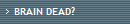 BRAIN DEAD?
