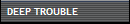 DEEP TROUBLE