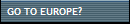 GO TO EUROPE?